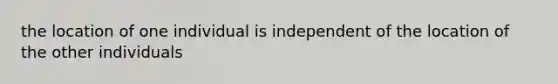 the location of one individual is independent of the location of the other individuals