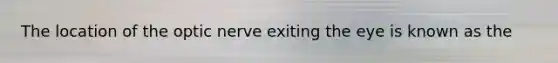 The location of the optic nerve exiting the eye is known as the
