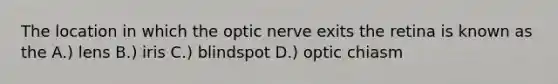 The location in which the optic nerve exits the retina is known as the A.) lens B.) iris C.) blindspot D.) optic chiasm