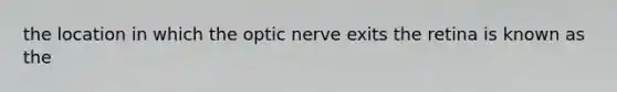 the location in which the optic nerve exits the retina is known as the