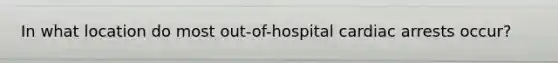 In what location do most out-of-hospital cardiac arrests occur?