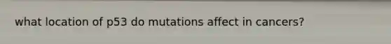 what location of p53 do mutations affect in cancers?
