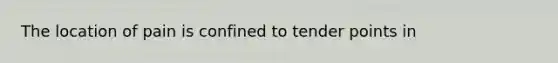 The location of pain is confined to tender points in