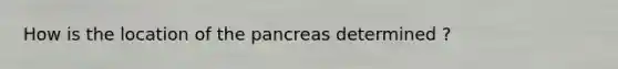 How is the location of the pancreas determined ?