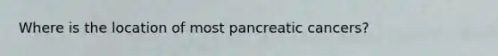 Where is the location of most pancreatic cancers?