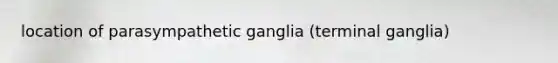 location of parasympathetic ganglia (terminal ganglia)