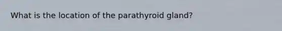 What is the location of the parathyroid gland?