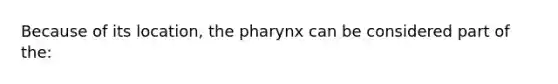 Because of its location, the pharynx can be considered part of the: