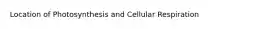 Location of Photosynthesis and Cellular Respiration