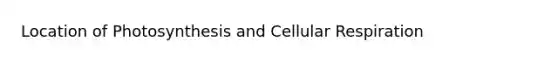 Location of Photosynthesis and Cellular Respiration