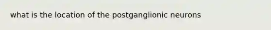 what is the location of the postganglionic neurons