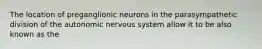 The location of preganglionic neurons in the parasympathetic division of the autonomic nervous system allow it to be also known as the