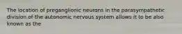 The location of preganglionic neurons in the parasympathetic division of the autonomic nervous system allows it to be also known as the