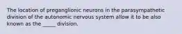 The location of preganglionic neurons in the parasympathetic division of the autonomic nervous system allow it to be also known as the _____ division.