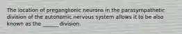 The location of preganglionic neurons in the parasympathetic division of the autonomic nervous system allows it to be also known as the ______ division.