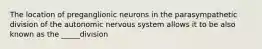 The location of preganglionic neurons in the parasympathetic division of the autonomic nervous system allows it to be also known as the _____division