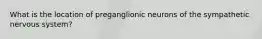 What is the location of preganglionic neurons of the sympathetic nervous system?