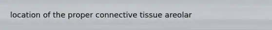 location of the proper connective tissue areolar