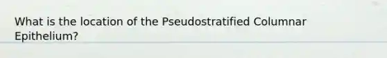 What is the location of the Pseudostratified Columnar Epithelium?