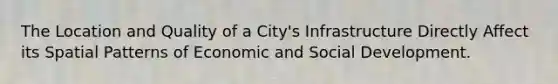 The Location and Quality of a City's Infrastructure Directly Affect its Spatial Patterns of Economic and Social Development.