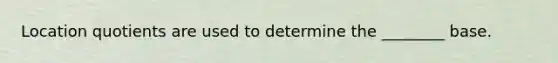 Location quotients are used to determine the ________ base.