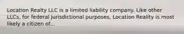 Location Realty LLC is a limited liability company. Like other LLCs, for federal jurisdictional purposes, Location Reality is most likely a citizen of...