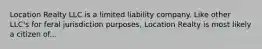 Location Realty LLC is a limited liability company. Like other LLC's for feral jurisdiction purposes, Location Realty is most likely a citizen of...