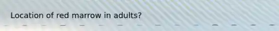 Location of red marrow in adults?