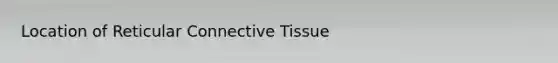 Location of Reticular Connective Tissue