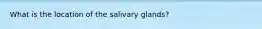 What is the location of the salivary glands?