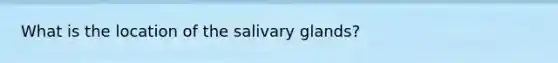 What is the location of the salivary glands?