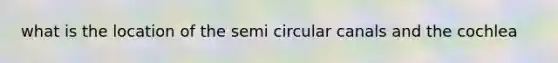 what is the location of the semi circular canals and the cochlea