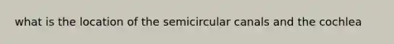 what is the location of the semicircular canals and the cochlea