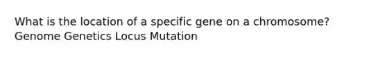 What is the location of a specific gene on a chromosome? Genome Genetics Locus Mutation