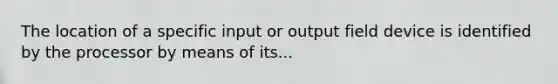 The location of a specific input or output field device is identified by the processor by means of its...