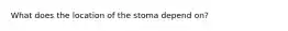 What does the location of the stoma depend on?