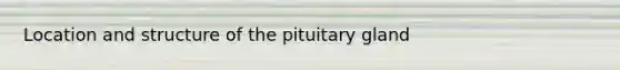 Location and structure of the pituitary gland