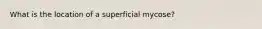 What is the location of a superficial mycose?