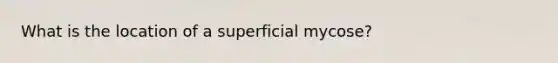 What is the location of a superficial mycose?