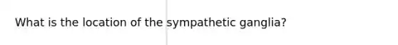 What is the location of the sympathetic ganglia?