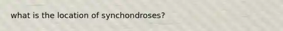 what is the location of synchondroses?