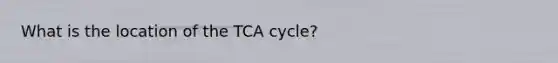 What is the location of the TCA cycle?