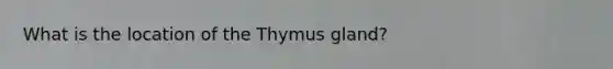 What is the location of the Thymus gland?