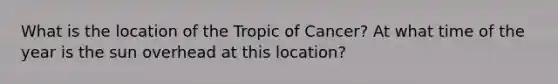 What is the location of the Tropic of Cancer? At what time of the year is the sun overhead at this location?