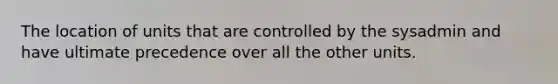 The location of units that are controlled by the sysadmin and have ultimate precedence over all the other units.