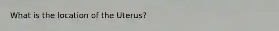 What is the location of the Uterus?