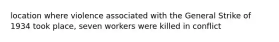 location where violence associated with the General Strike of 1934 took place, seven workers were killed in conflict