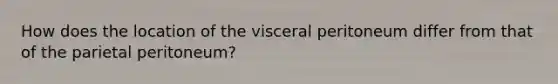 How does the location of the visceral peritoneum differ from that of the parietal peritoneum?