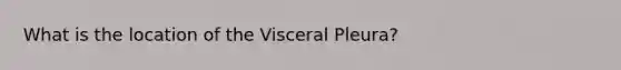 What is the location of the Visceral Pleura?