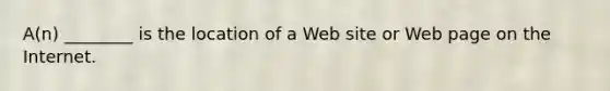 A(n) ________ is the location of a Web site or Web page on the Internet.